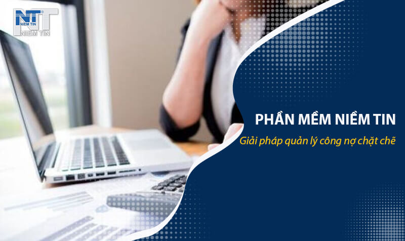 phần mềm Niềm Tin quản lý thu hồi công nợ chặt chẽ